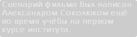 Сценарий фильма был написан Александром Соколюком ещё во время учёбы на первом курсе института.