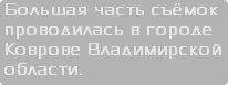 Большая часть съёмок проводилась в городе Коврове Владимирской области.